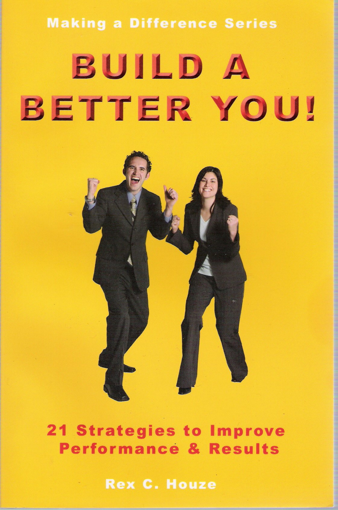 Build a Better You - 21 Strategies to Improve Performance & Results (Making a Difference Series)