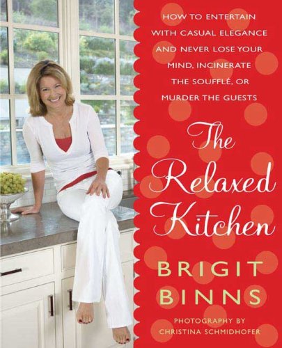 The Relaxed Kitchen: How to Entertain with Casual Elegance and Never Lose Your Mind, Incinerate the Souffl, or Murder the Guests