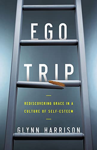 Ego Trip: Rediscovering Grace in a Culture of Self-Esteem