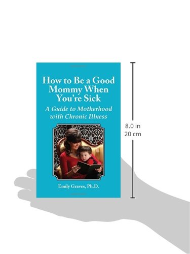 How to Be a Good Mommy When You're Sick: A Guide to Motherhood with Chronic Illness