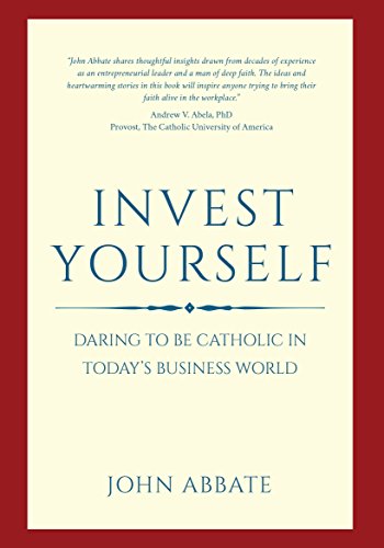 Invest Yourself: Daring to be Catholic In Today's Business World