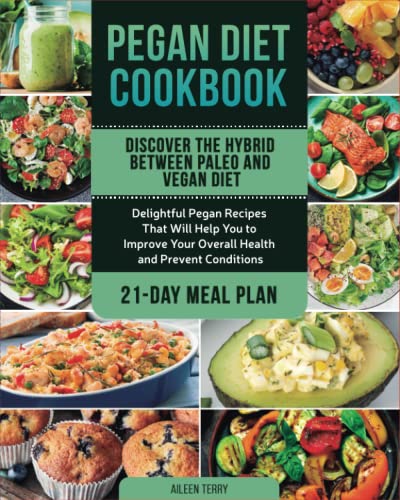 Pegan Diet Cookbook: Discover the Hybrid Between Paleo and Vegan Diet. Delightful Pegan Recipes That Will Help You to Improve Your Overall Health and Prevent Conditions | Including 21-Day Meal Plan