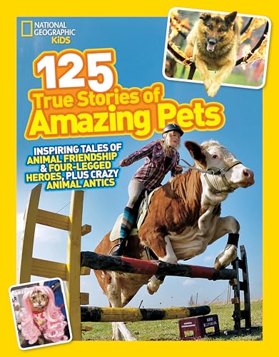 National Geographic Kids 125 True Stories of Amazing Pets: Inspiring Tales of Animal Friendship and Four-legged Heroes, Plus Crazy Animal Antics