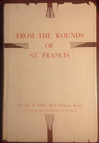 From the wounds of St. Francis;: The life of Mother Mary Theresia Bonzel
