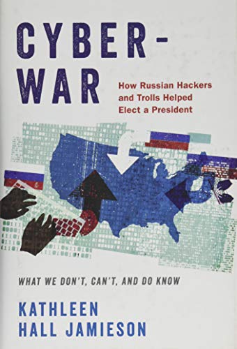 Cyberwar: How Russian Hackers and Trolls Helped Elect a President: What We Don't, Can't, and Do Know