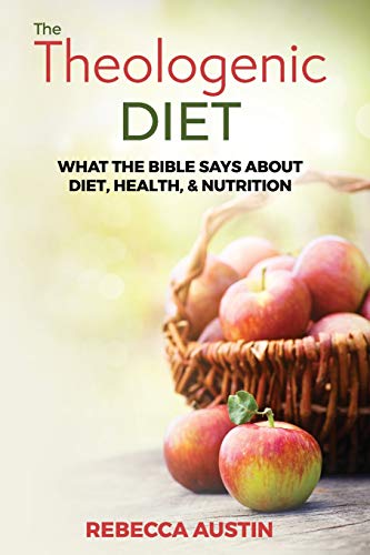 The Theologenic Diet: What the Bible Says About Diet, Health, & Nutrition