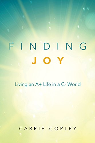 Finding Joy: Living an A+ Life in a C- World