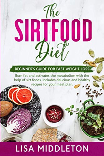 The Sirtfood Diet: Beginner’s guide for fast weight loss,burn fat and activates the metabolism with the help of sirt foods. Includes delicious and healthy recipes for your meal plan.