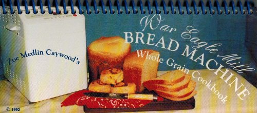 War Eagle Mill Bread Machine-Whole Grain Cookbook