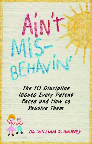 Ain't Misbehavin: The 10 Discipline Issues Every Parent Faces and How to Resolve Them