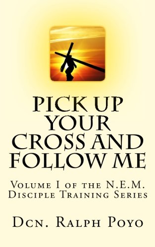 Pick Up Your Cross and Follow Me: Volume I of the N.E.M. Discipleship Series (NEM Disciple Training Series)