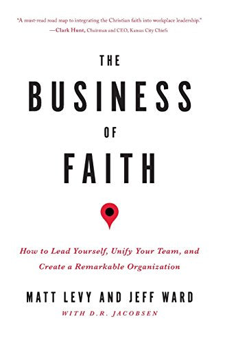 The Business of Faith: How to Lead Yourself, Unify Your Team and Create a Remarkable Organization