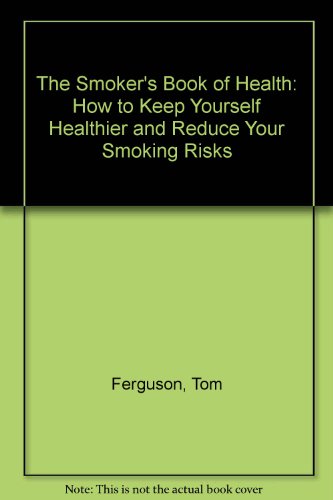 The Smoker's Book of Health: How To Keep Yourself Healthier and Reduce Your Smoking Risks