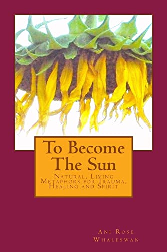 To Become the Sun: Living Metaphors for Trauma, Healing and Spirit - 6349