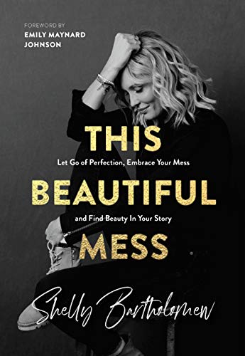 This Beautiful Mess: Let Go of Perfection, Embrace Your Mess and Find Beauty In Your Story