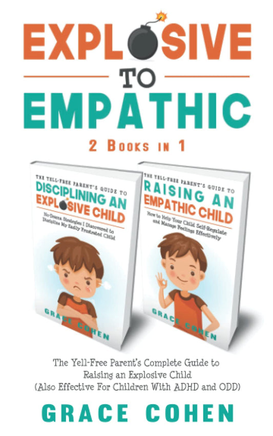 Explosive to Empathic - 2 Books in 1: The Yell-Free Parent’s Complete Guide to Raising an Explosive Child (Also Effective For Children With ADHD and ODD)
