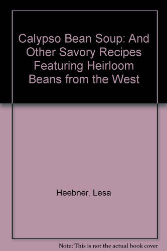 Calypso Bean Soup: And Other Savory Recipes Featuring Heirloom Beans from the West