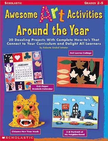 Awesome Art Activities Around the Year: 20 Dazzling Projects With Complete How-to's That Connect to Your Curriculum and Delight all Learners