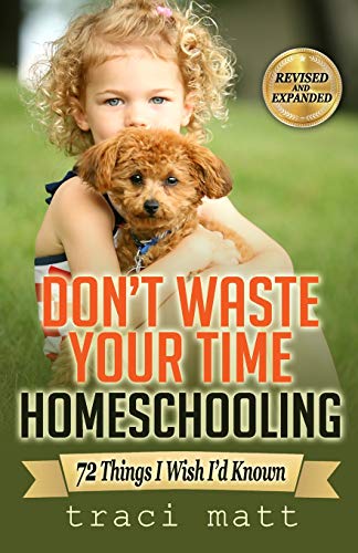 Don't Waste Your Time Homeschooling: 72 Things I Wish I’d Known