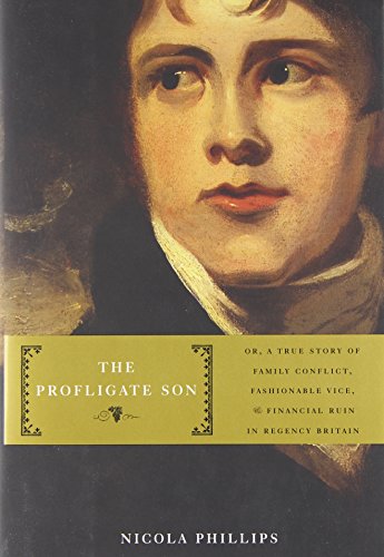 The Profligate Son: Or, A True Story of Family Conflict, Fashionable Vice, and Financial Ruin in Regency Britain