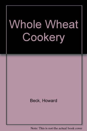 Whole Wheat Cookery: Treasures From the Wheat Bin