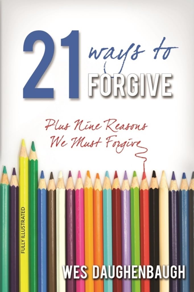 21 Ways To Forgive: Plus 9 Reasons We Must Forgive