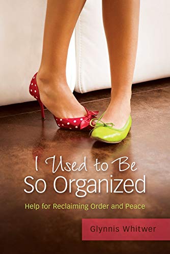 I Used to Be So Organized: Help for Reclaiming Order and Peace
