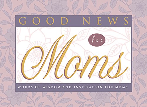 Good News for Moms: Words of Wisdom and Inspiration for Moms