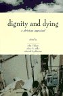 The Center for Bioethics and Human Dignity Presents Dignity and Dying: A Christian Appraisal (Horizons in Bioethics Series)