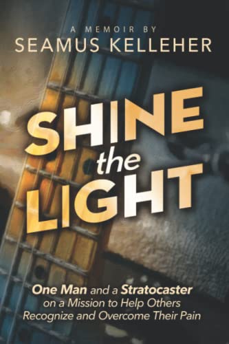 Shine the Light: One Man and a Stratocaster on a Mission to Help Others Recognize and Overcome Their Pain