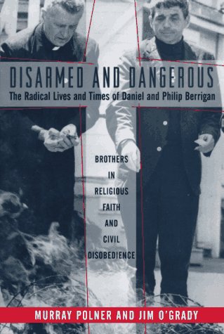 Disarmed And Dangerous: The Radical Lives And Times Of Daniel And Philip Berrigan