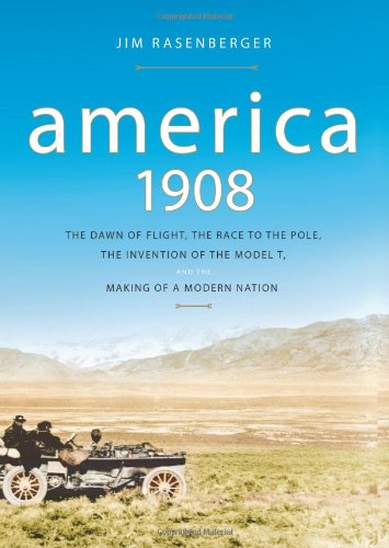 America, 1908: The Dawn of Flight, the Race to the Pole, the Invention of the Model T and the Making of a Modern Nation
