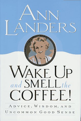 Wake Up and Smell the Coffee!:: Advice, Wisdom, and Uncommon Good Sense