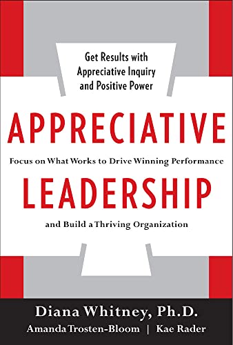 Appreciative Leadership: Focus on What Works to Drive Winning Performance and Build a Thriving Organization - 5487
