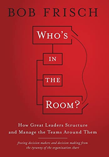 Who's in the Room?: How Great Leaders Structure and Manage the Teams Around Them