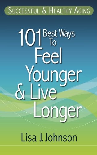 Successful & Healthy Aging: 101 Best Ways to Feel Younger and Live Longer