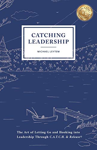 Catching Leadership: The Art of Letting Go and Hooking into Leadership Through C.A.T.C.H. & Release®