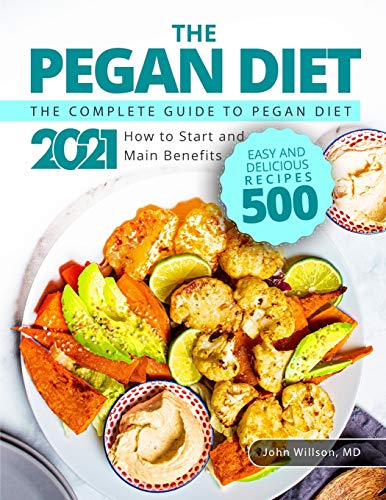 The Pegan Diet: The Complete Guide to Pegan Diet 2021: How to Start and Main Benefits | Easy and Delicious Recipes 500