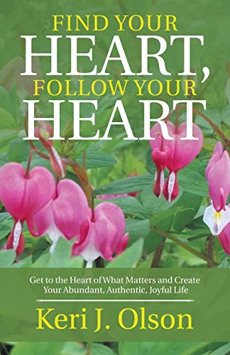 Find Your Heart, Follow Your Heart: Get to the Heart of What Matters and Create Your Abundant, Authentic, Joyful Life