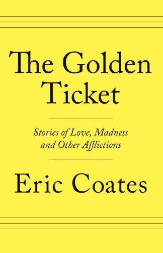 The Golden Ticket: Stories of Love, Madness and Other Afflictions