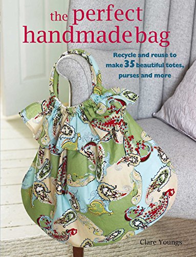 The Perfect Handmade Bag: Recycle and reuse to make 35 beautiful totes, purses and more