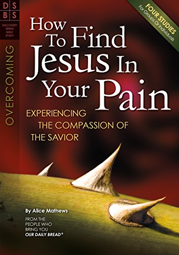 How to Find Jesus in Your Pain: Experiencing the Compassion of the Savior (Discovery Series Bible Study)