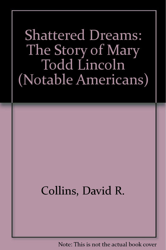 Shattered Dreams: The Story of Mary Todd Lincoln (Notable Americans)