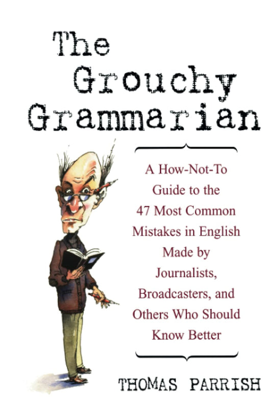 The Grouchy Grammarian: A How-Not-To Guide to the 47 Most Common Mistakes in English Made by Journalists, Broadcasters, and Others Who Should Know Better - 5657