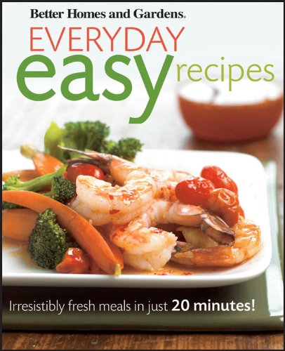 Better Homes and Gardens Everyday Easy Recipes: Irresistibly Fresh Meals in Just 20 Minutes! (Better Homes and Gardens Cooking)
