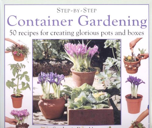 Step-By-Step Container Gardening: 50 Recipes for Creating Glorious Pots and Boxes