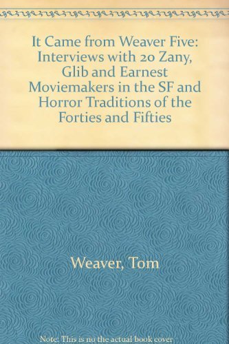 It Came from Weaver Five: Interviews With 20 Zany, Glib and Earnest Moviemakers in the Sf and Horror Traditions of the Thirties, Forties, Fifties and Sixties