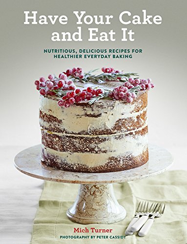 Have Your Cake and Eat It: Nutritious, Delicious Recipes for Healthier Everyday Baking - 3480