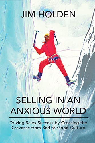 Selling in an Anxious World: Driving Sales Success by Crossing the Crevasse from Bad to Good Culture
