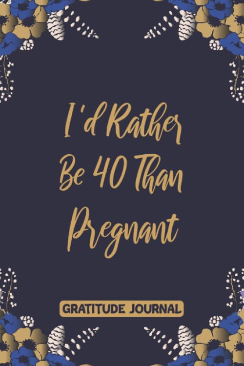 GRATITUDE JOURNAL I'd Rather Be 40 Than Pregnant: 110 Days of Habits & Happy Planner 40th Birthday Gifts For Women, Funny Forty Year Old Journal, 40 Years Old Gift For Girls Mom Sister